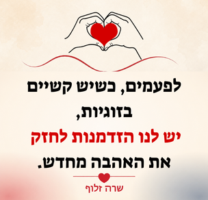 לפעמים כשיש קשיים בזוגיות יש לנו הזדמנות לחזק את האהבה מחדש