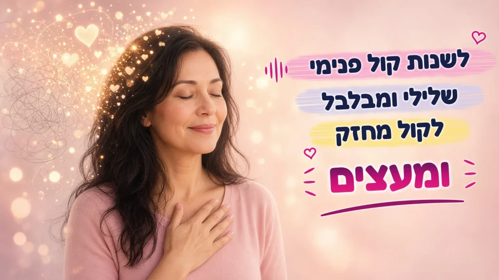 לשנות קול פנימי שלילי ומבלבל לקול מחזק ומעצים